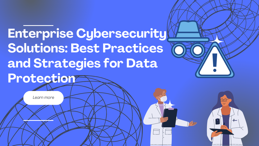 Enterprise Cybersecurity Solutions: Best Practices and Strategies for Data Protection